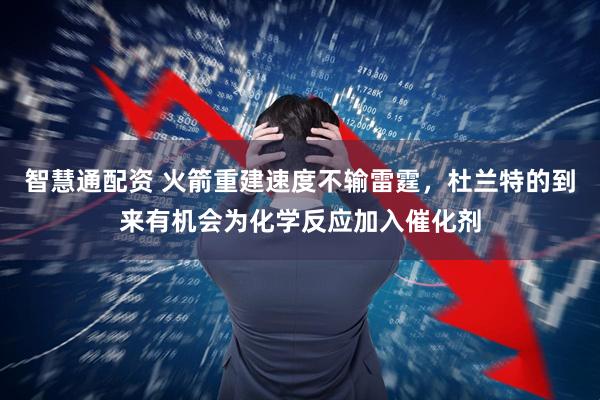 智慧通配资 火箭重建速度不输雷霆，杜兰特的到来有机会为化学反应加入催化剂