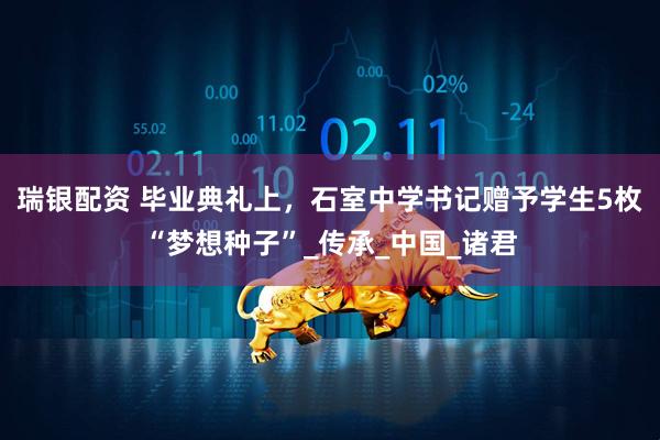 瑞银配资 毕业典礼上，石室中学书记赠予学生5枚“梦想种子”_传承_中国_诸君