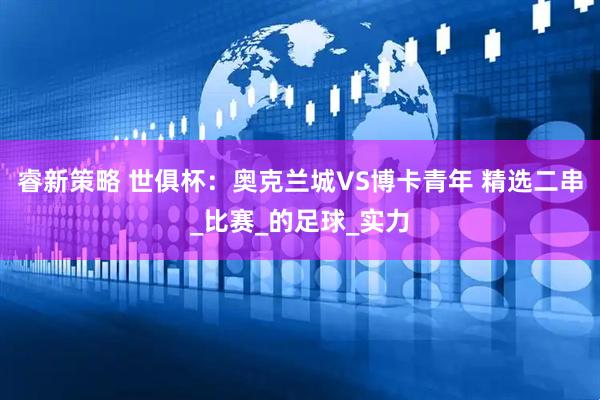 睿新策略 世俱杯：奥克兰城VS博卡青年 精选二串_比赛_的足球_实力