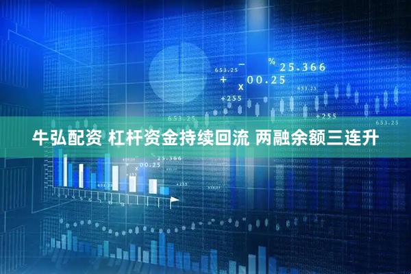 牛弘配资 杠杆资金持续回流 两融余额三连升
