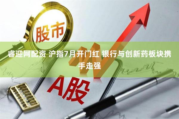 睿迎网配资 沪指7月开门红 银行与创新药板块携手走强