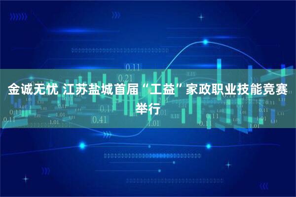金诚无忧 江苏盐城首届“工益”家政职业技能竞赛举行