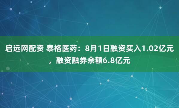 启远网配资 泰格医药：8月1日融资买入1.02亿元，融资融券余额6.8亿元