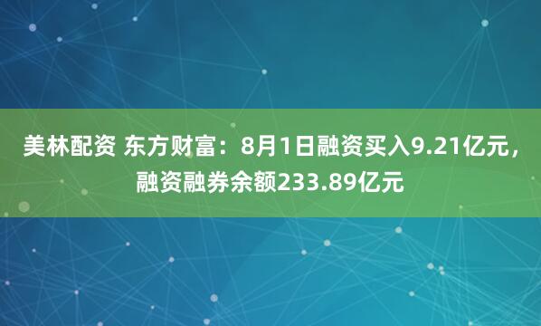 美林配资 东方财富：8月1日融资买入9.21亿元，融资融券余额233.89亿元