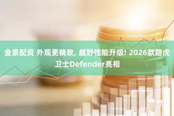 金景配资 外观更精致, 越野性能升级! 2026款路虎卫士Defender亮相