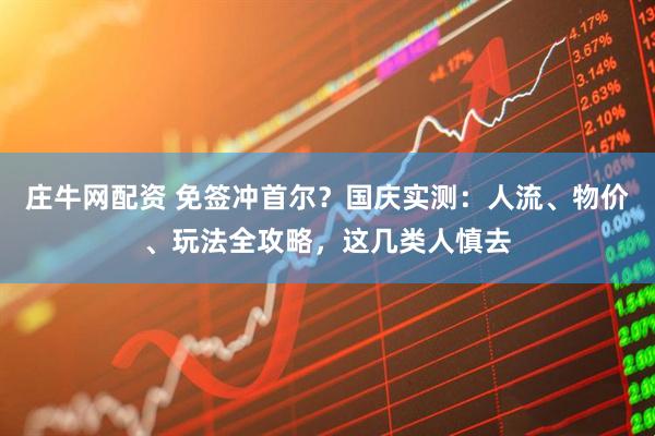 庄牛网配资 免签冲首尔？国庆实测：人流、物价、玩法全攻略，这几类人慎去