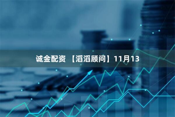 诚金配资 【滔滔顾问】11月13