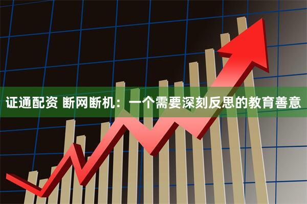 证通配资 断网断机：一个需要深刻反思的教育善意