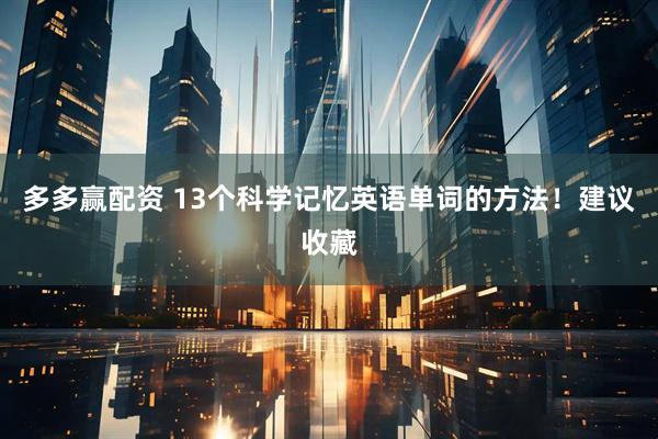 多多赢配资 13个科学记忆英语单词的方法！建议收藏