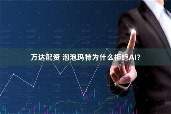 万达配资 泡泡玛特为什么拒绝AI？